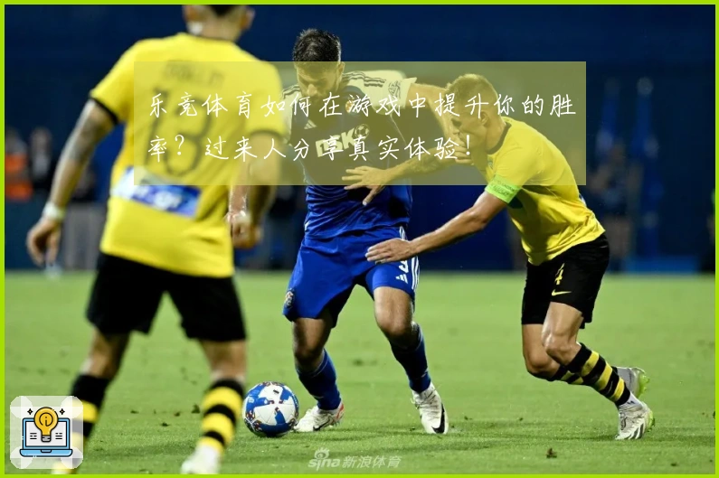 乐竞体育如何在游戏中提升你的胜率？过来人分享真实体验！