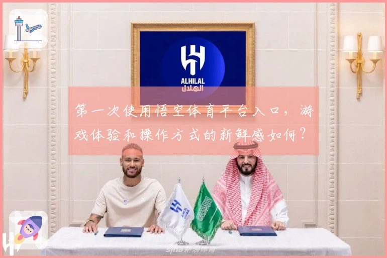 第一次使用悟空体育平台入口，游戏体验和操作方式的新鲜感如何？