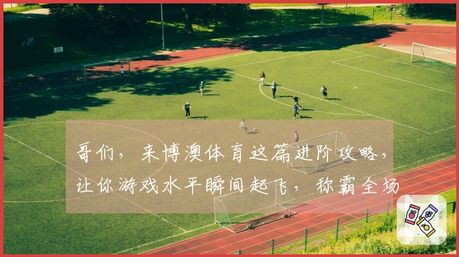 哥们，来博澳体育这篇进阶攻略，让你游戏水平瞬间起飞，称霸全场不是梦！