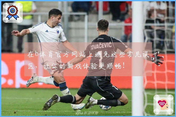 在b体育官方网站上避免这些常见误区，让你的游戏体验更顺畅！