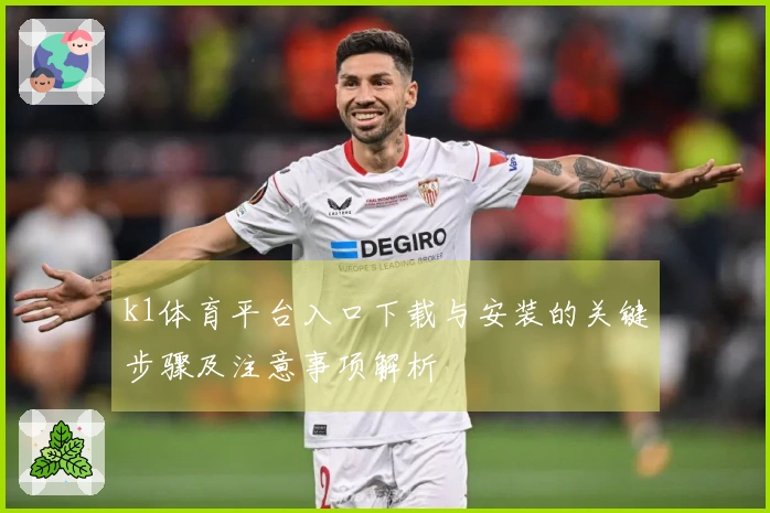 k1体育平台入口下载与安装的关键步骤及注意事项解析
