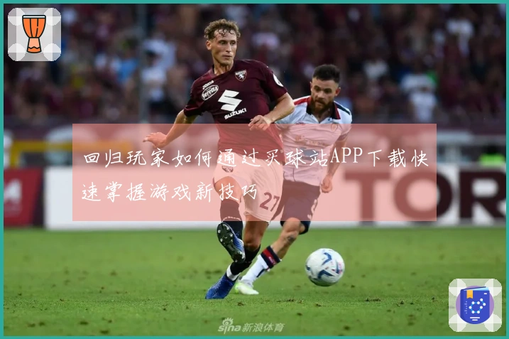 回归玩家如何通过买球站APP下载快速掌握游戏新技巧