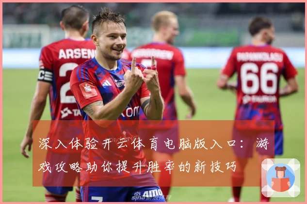 深入体验开云体育电脑版入口：游戏攻略助你提升胜率的新技巧