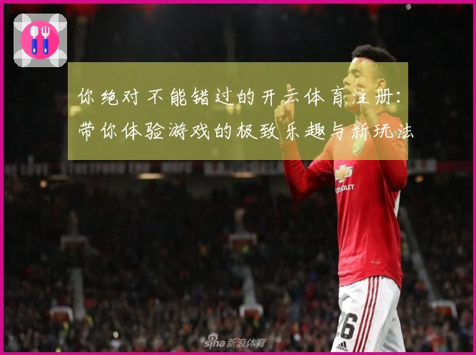你绝对不能错过的开云体育注册：带你体验游戏的极致乐趣与新玩法！