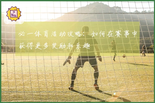 必一体育活动攻略：如何在赛事中获得更多奖励和乐趣