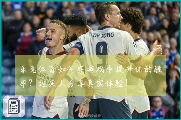 乐竞体育如何在游戏中提升你的胜率？过来人分享真实体验！