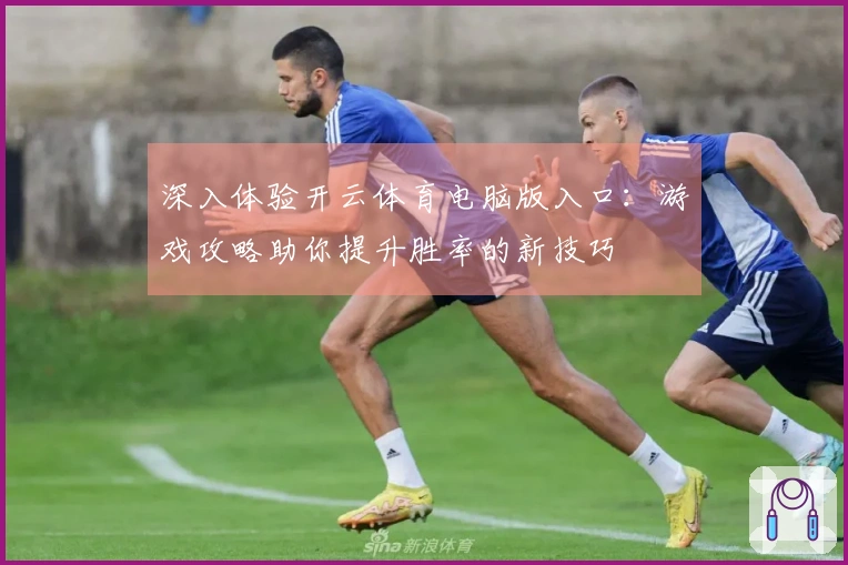 深入体验开云体育电脑版入口：游戏攻略助你提升胜率的新技巧